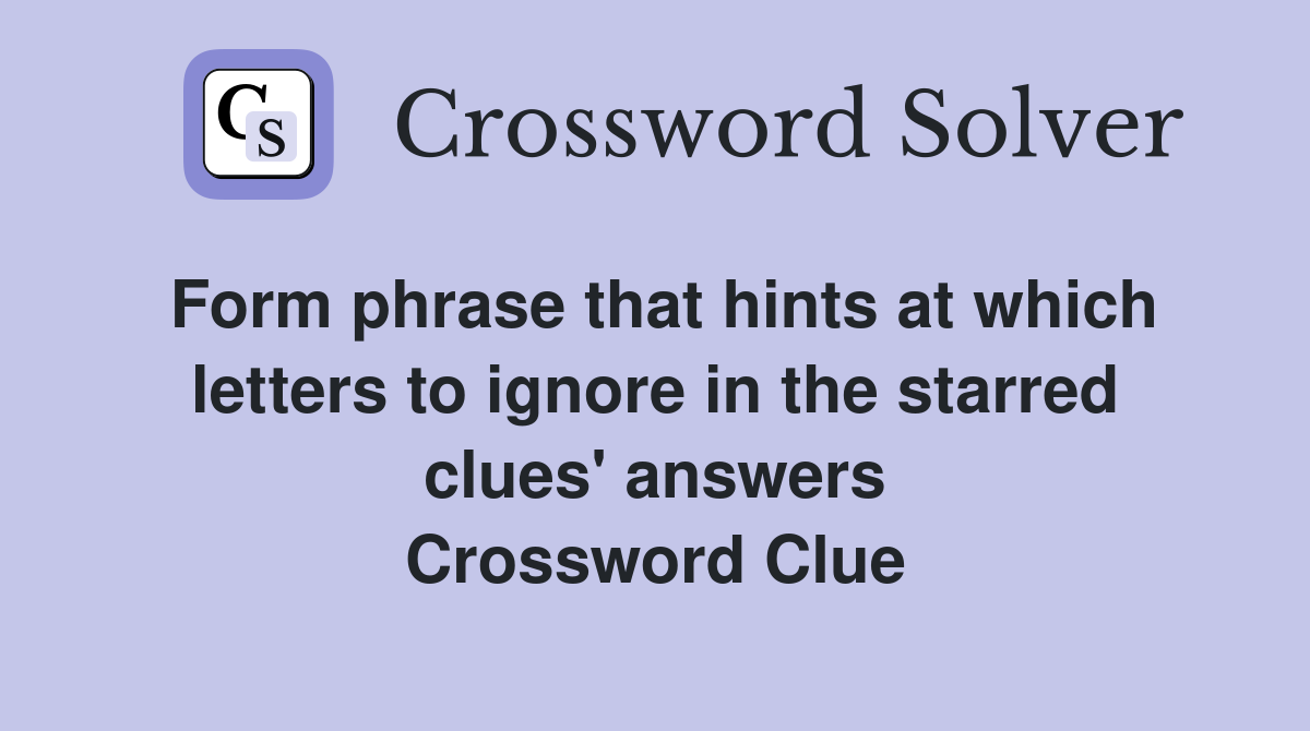 Form phrase that hints at which letters to ignore in the starred clues